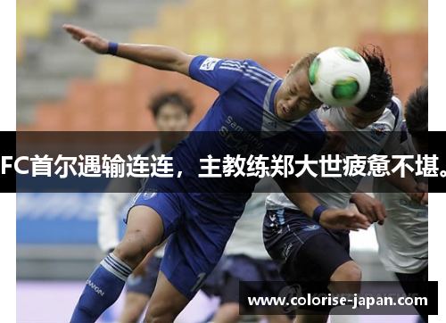 FC首尔遇输连连，主教练郑大世疲惫不堪。