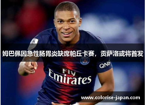 姆巴佩因急性肠胃炎缺席帕丘卡赛，贡萨洛或将首发
